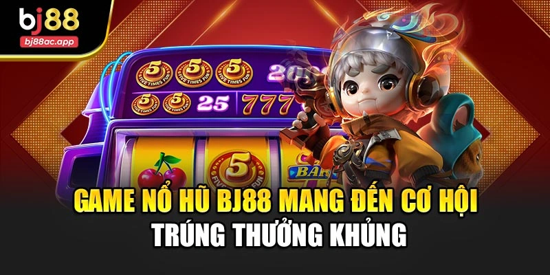 Game Nổ Hũ Bj88 Mang Đến Cơ Hội Trúng Thưởng Khủng